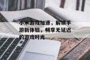小米游戏加速，解锁手游新体验，畅享无延迟的游戏时光