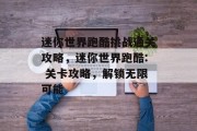 迷你世界跑酷挑战通关攻略,迷你世界跑酷: 关卡攻略,解锁无限可能