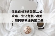生化危机7通关第二关攻略,生化危机7通关,如何顺利通关第二关?