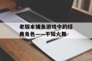 老版本捕鱼游戏中的经典角色——不知火舞