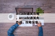 arcade通关攻略,arcade通关大作战,攻略分享 arcade通关攻略,arcade通关大作战,攻略分享