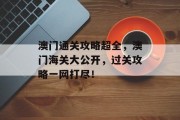 澳门通关攻略超全，澳门海关大公开，过关攻略一网打尽！