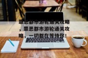 罪恶都市游轮通关攻略，罪恶都市游轮通关攻略，一切都在等待你！