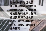 高效SEO网站优化公司，如何提高网站的流量和转化率？，提升网站流量与转化率，如何通过高效SEO优化实现？，高效SEO网站优化，流量、转化率的提升策略