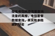 探索电信网络流量查询流量的真相,电信套餐数据查询,真实账单隐藏的秘密 探索电信网络流量查询流量的真相,电信套餐数据查询,真实账单隐藏的秘密