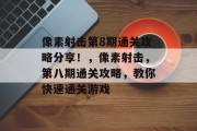 像素射击第8期通关攻略分享!,像素射击,第八期通关攻略,教你快速通关游戏