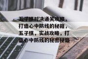 五子棋对决通关攻略,打造心中防线的秘籍,五子棋,实战攻略,打造心中防线的秘密秘籍