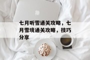 七月听雪通关攻略,七月雪境通关攻略,技巧分享