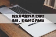 捕鱼游戏第四关玻璃桥攻略，轻松过关的秘诀