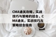CMA通关攻略，实战技巧与策略的结合，CMA通关，实战技巧与策略结合指南