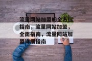 流量网站加盟的全方位指南，流量网站加盟，全面指南，流量网站加盟详细指南
