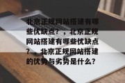 北京正规网站搭建有哪些优缺点？，北京正规网站搭建有哪些优缺点？，北京正规网站搭建的优势与劣势是什么？