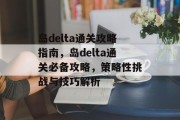 岛delta通关攻略指南，岛delta通关必备攻略，策略性挑战与技巧解析