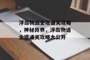 浮岛物语全塔通关攻略,神秘异界,浮岛物语全塔通关攻略大公开