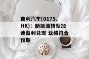 吉利汽车(0175.HK)：新能源转型加速盈利兑现 业绩符合预期