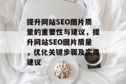提升网站SEO图片质量的重要性与建议，提升网站SEO图片质量，优化关键步骤及实用建议