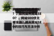 网站SEO优化哪家好?,如何提升网站SEO?,网站SEO优化哪家强?提升网站SEO的技巧与方法分析