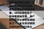 SEO优化是指搜索引擎在网页加载后为用户提供高质量的内容,以提高其排名和可见性。随着互联网的普及和发展,SEO已经成为了影响着网站流量、用户粘性和转化率的关键因素之一。本文将详细探讨如何进行SEO优化。,SEO优化,策略与技巧