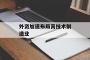 外资加速布局高技术制造业 外资加速布局高技术制造业