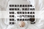 塔防复仇者通关攻略,破解难关,快速过关的秘籍,塔防复仇者通关攻略,一口气打倒所有难题,快速通关的秘密武器!