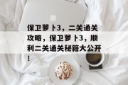保卫萝卜3,二关通关攻略,保卫萝卜3,顺利二关通关秘籍大公开! 保卫萝卜3,二关通关攻略,保卫萝卜3,顺利二关通关秘籍大公开!