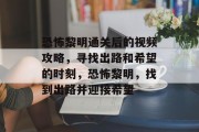 恐怖黎明通关后的视频攻略,寻找出路和希望的时刻,恐怖黎明,找到出路并迎接希望