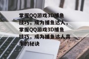 掌握QQ游戏3D捕鱼技巧，成为捕鱼达人，掌握QQ游戏3D捕鱼技巧，成为捕鱼达人高手的秘诀