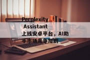 Perplexity Assistant上线安卓平台，AI助手市场竞争加剧