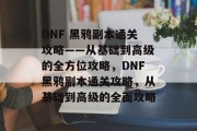 DNF 黑鸦副本通关攻略——从基础到高级的全方位攻略,DNF黑鸦副本通关攻略,从基础到高级的全面攻略