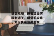 通关攻略，睡着后如何顺利通关，睡觉前攻略，如何快速通关游戏