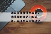 网站优化插件全攻略，助你提升网站SEO排名，实现高效流量转化
