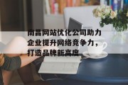 南昌网站优化公司助力企业提升网络竞争力，打造品牌新高度