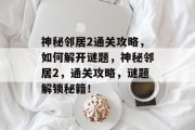 神秘邻居2通关攻略,如何解开谜题,神秘邻居2,通关攻略,谜题解锁秘籍!