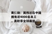 黄仁勋：英伟达在中国拥有近4000名员工，离职率全球最低