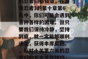 在冒险世界中寻找线索的忍者们都知道，在游戏忍者3的第十章第6关中，你们可能会遇到各种各样的困难。但只要我们保持冷静，坚持到底，就一定能够顺利通关，获得丰厚奖励。，应对十关第六关的忍者们的五大生存技巧，冷静前行，坚持不懈