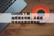 CentOS 7 网站搭建全攻略，从基础环境到完整部署教程