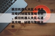 疯狂机器人大乱斗通关攻略的秘籍及策略分析,疯狂机器人大乱斗通关攻略,秘籍与策略分析