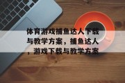 体育游戏捕鱼达人下载与教学方案,捕鱼达人,游戏下载与教学方案 体育游戏捕鱼达人下载与教学方案,捕鱼达人,游戏下载与教学方案