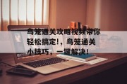 鸟笼通关攻略视频带你轻松搞定!,鸟笼通关小技巧,一键解决! 鸟笼通关攻略视频带你轻松搞定!,鸟笼通关小技巧,一键解决!