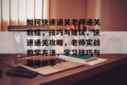 如何快速通关老师通关教程，技巧与建议，快速通关攻略，老师实战教学方法，学习技巧与策略分享