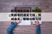 斑鸠通关攻略—如何避免困难的通关之路，斑鸠通关，策略攻略与技巧