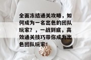 全面冻结通关攻略,如何成为一名出色的团队玩家?,一战到底,高效通关技巧带你成为出色团队玩家! 全面冻结通关攻略,如何成为一名出色的团队玩家?,一战到底,高效通关技巧带你成为出色团队玩家!