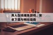 真人在线捕鱼游戏，安卓下载与畅玩指南