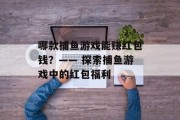 哪款捕鱼游戏能赚红包钱？—— 探索捕鱼游戏中的红包福利