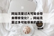 网站流量过大可能会带来哪些变化？，网站流量过多可能带来的变化