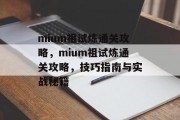 mium祖试炼通关攻略，mium祖试炼通关攻略，技巧指南与实战秘籍