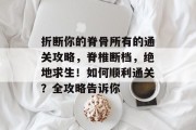 折断你的脊骨所有的通关攻略,脊椎断档,绝地求生!如何顺利通关?全攻略告诉你