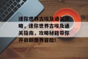 迷你世界古埃及通关攻略,迷你世界古埃及通关指南,攻略秘籍带你开启新世界冒险!