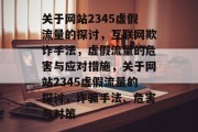 关于网站2345虚假流量的探讨，互联网欺诈手法，虚假流量的危害与应对措施，关于网站2345虚假流量的探讨，诈骗手法、危害与对策