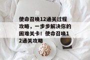 使命召唤12通关过程攻略,一步步解决你的困难关卡!使命召唤12通关攻略